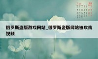 俄罗斯盗版游戏网站_俄罗斯盗版网站被攻击视频