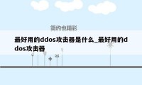 最好用的ddos攻击器是什么_最好用的ddos攻击器