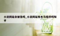 小说网站会被告吗_小说网站有木马程序吗知乎