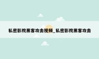 私密影院黑客攻击视频_私密影院黑客攻击