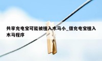 共享充电宝可能被植入木马小_借充电宝植入木马程序