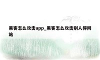 黑客怎么攻击app_黑客怎么攻击别人得网站