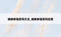破解邮箱密码方法_破解邮箱密码犯罪