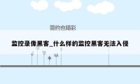 监控录像黑客_什么样的监控黑客无法入侵