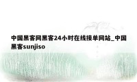 中国黑客网黑客24小时在线接单网站_中国黑客sunjiso
