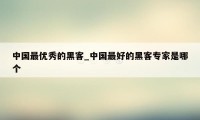 中国最优秀的黑客_中国最好的黑客专家是哪个