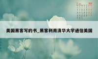 美国黑客写的书_黑客利用清华大学通信美国