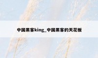 中国黑客king_中国黑客的天花板