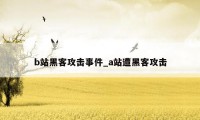 b站黑客攻击事件_a站遭黑客攻击