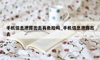 手机信息泄露出去有危险吗_手机信息泄露出去