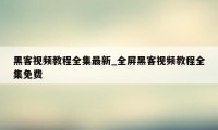 黑客视频教程全集最新_全屏黑客视频教程全集免费