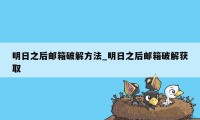 明日之后邮箱破解方法_明日之后邮箱破解获取