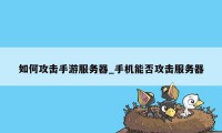 如何攻击手游服务器_手机能否攻击服务器