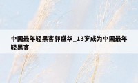 中国最年轻黑客郭盛华_13岁成为中国最年轻黑客