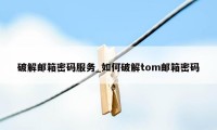 破解邮箱密码服务_如何破解tom邮箱密码