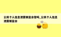 公民个人信息泄露银监会管吗_公民个人信息泄露银监会