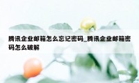 腾讯企业邮箱怎么忘记密码_腾讯企业邮箱密码怎么破解