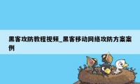 黑客攻防教程视频_黑客移动网络攻防方案案例