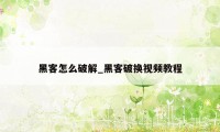 黑客怎么破解_黑客破换视频教程