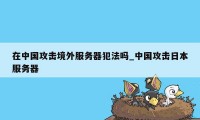 在中国攻击境外服务器犯法吗_中国攻击日本服务器