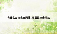 有什么办法攻击网站_哪里能攻击网站