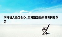 网站被入侵怎么办_网站遭遇勒索病毒网络攻击