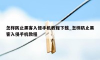 怎样防止黑客入侵手机教程下载_怎样防止黑客入侵手机教程