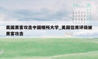 美国黑客攻击中国哪所大学_美国信用评级被黑客攻击