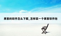 黑客的软件怎么下载_怎样装一个黑客软件包