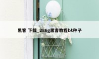 黑客 下载_286g黑客教程bt种子