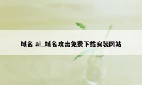 域名 ai_域名攻击免费下载安装网站