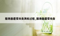 服务器遭受攻击演练过程_服务器遭受攻击