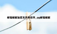 邮箱破解加密文件夹软件_qq邮箱破解