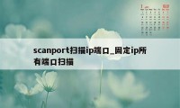 scanport扫描ip端口_固定ip所有端口扫描