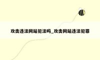 攻击违法网站犯法吗_攻击网站违法犯罪