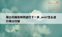 端口扫描后如何进行下一步_win7怎么进行端口扫描