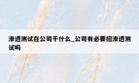 渗透测试在公司干什么_公司有必要招渗透测试吗