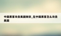 中国黑客攻击美国微软_在中国黑客怎么攻击美国