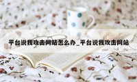 平台说我攻击网站怎么办_平台说我攻击网站