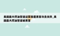 美国最大燃油管道运营商遭黑客攻击关停_美国最大燃油管道被黑客