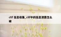 ctf 信息收集_ctf中的信息泄露怎么破