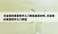 抖音新的黑客教学入门教程是真的吗_抖音新的黑客教学入门教程