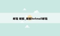 邮箱 破解_破解hotmail邮箱