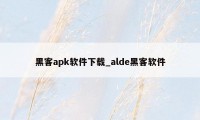 黑客apk软件下载_alde黑客软件