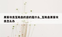 黑客攻击互助盘的目的是什么_互助盘黑客攻击怎么办