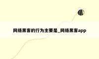 网络黑客的行为主要是_网络黑客app