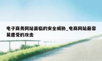 电子商务网站面临的安全威胁_电商网站最容易遭受的攻击