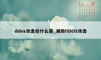 ddos攻击犯什么罪_湖南DDOS攻击