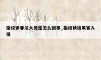 指纹锁非法入侵是怎么回事_指纹锁被黑客入侵