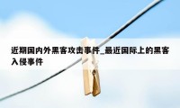 近期国内外黑客攻击事件_最近国际上的黑客入侵事件